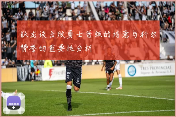 狄龙谈击败勇士晋级的诗意与科尔赞誉的重要性分析
