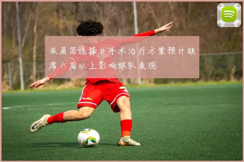浓眉若选择非手术治疗方案预计缺席六周以上影响球队表现