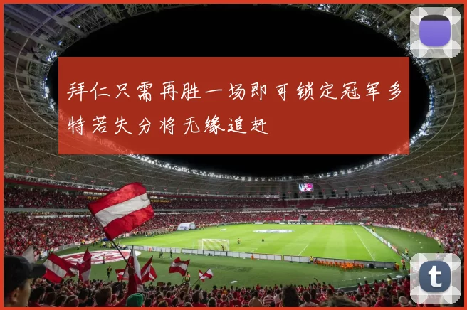 拜仁只需再胜一场即可锁定冠军多特若失分将无缘追赶