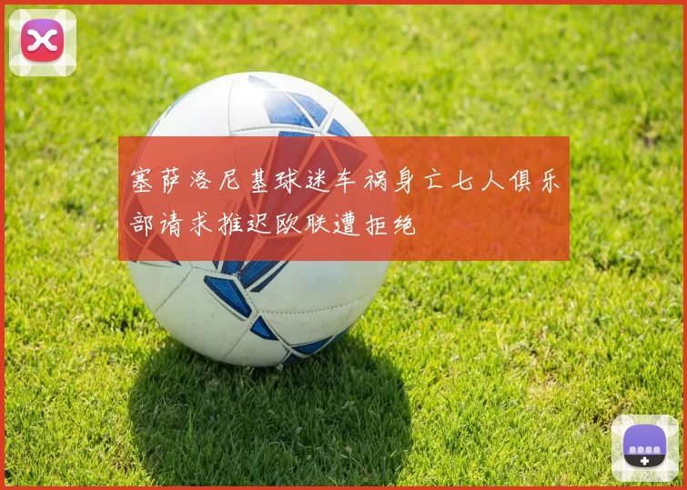 塞萨洛尼基球迷车祸身亡七人俱乐部请求推迟欧联遭拒绝