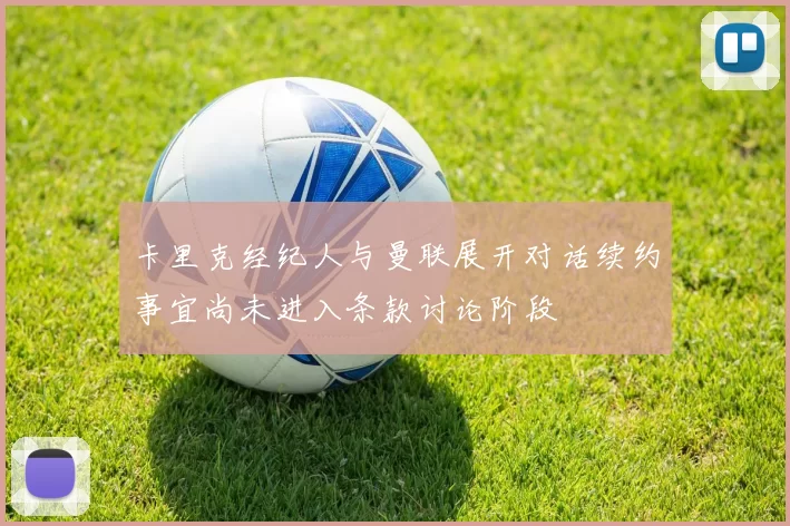卡里克经纪人与曼联展开对话续约事宜尚未进入条款讨论阶段