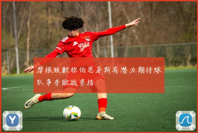 摩根致歉称伯恩茅斯有潜力期待球队争夺欧战资格